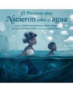 El Proyecto 1619: Nacieron sobre el agua (The 1619 Project: Born on the Water, Spanish Edition)
