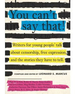 You Can't Say That! Writers for Young People Talk About Censorship, Free Expression, and the Stories They Have to Tell