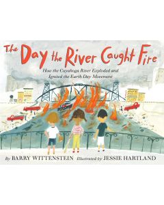 The Day the River Caught Fire: How the Cuyahoga River Exploded and Ignited the Earth Day Movement